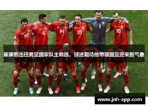 崔康熙出任男足国家队主教练，球迷期待他带领国足迎来新气象