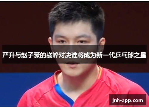 严升与赵子豪的巅峰对决谁将成为新一代乒乓球之星