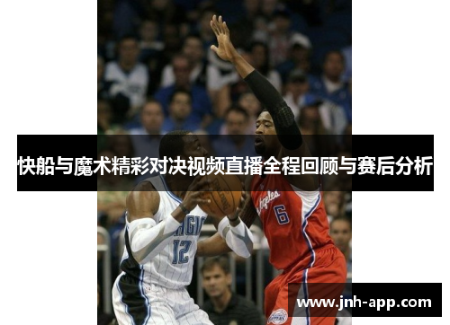 快船与魔术精彩对决视频直播全程回顾与赛后分析